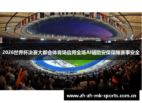 2026世界杯决赛大都会体育场启用全场AI辅助安保保障赛事安全 2026世界杯决赛大都会体育场启用全场AI辅助安保保障赛事安全