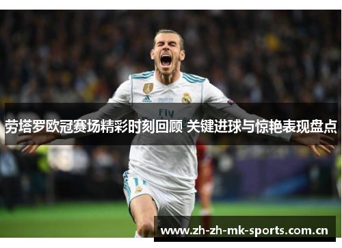 劳塔罗欧冠赛场精彩时刻回顾 关键进球与惊艳表现盘点 劳塔罗欧冠赛场精彩时刻回顾 关键进球与惊艳表现盘点